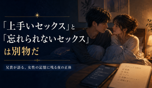 「上手いセックス」と「忘れられないセックス」は別物だ|兄貴が語る、女性の記憶に残る夜の正体